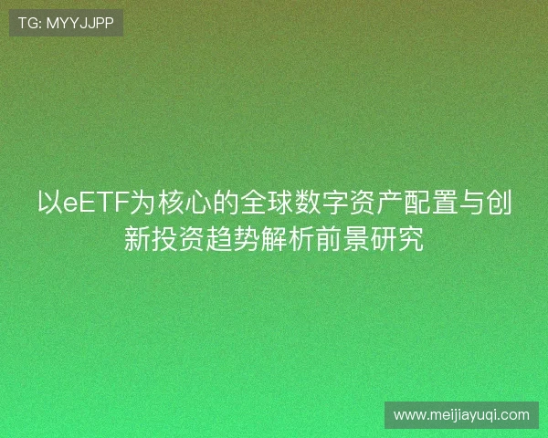 以eETF为核心的全球数字资产配置与创新投资趋势解析前景研究