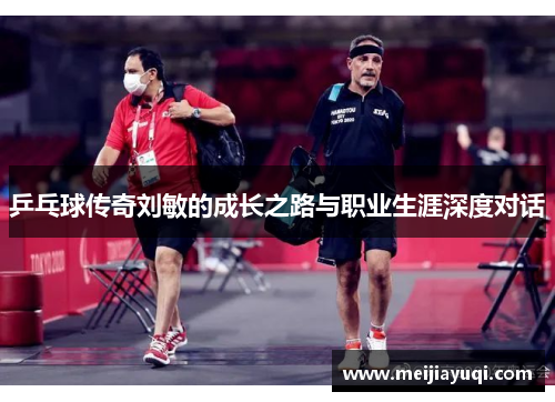 乒乓球传奇刘敏的成长之路与职业生涯深度对话