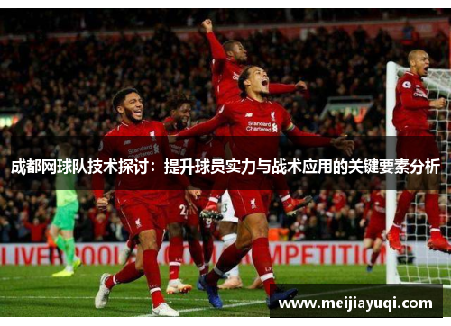 成都网球队技术探讨：提升球员实力与战术应用的关键要素分析