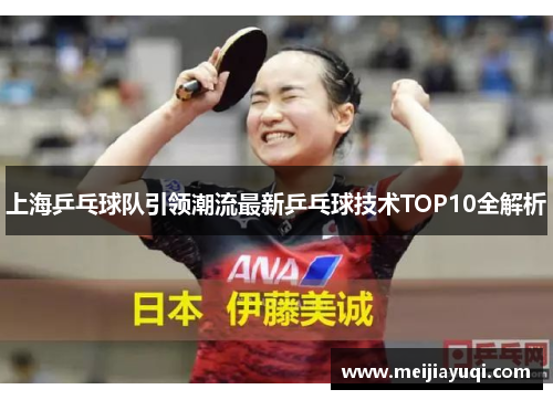 上海乒乓球队引领潮流最新乒乓球技术TOP10全解析