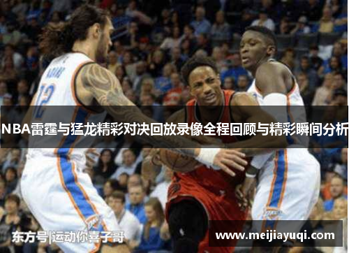 NBA雷霆与猛龙精彩对决回放录像全程回顾与精彩瞬间分析