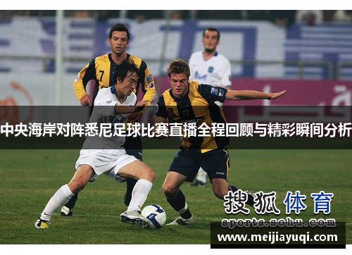 中央海岸对阵悉尼足球比赛直播全程回顾与精彩瞬间分析