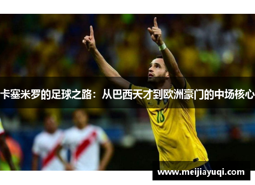 卡塞米罗的足球之路：从巴西天才到欧洲豪门的中场核心