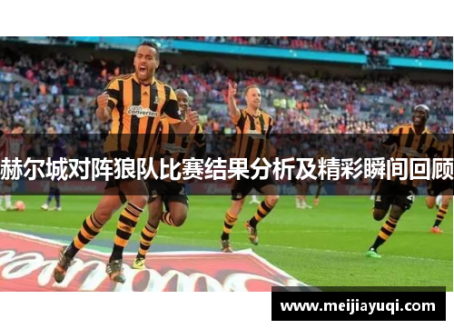 赫尔城对阵狼队比赛结果分析及精彩瞬间回顾